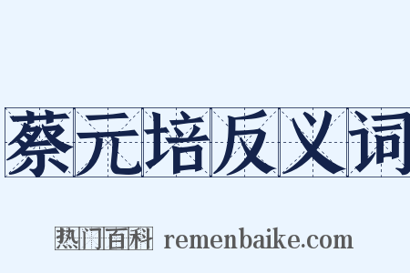 蔡元培反义词是什么意思的图片